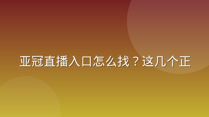 亚冠直播入口怎么找？这几个正规渠道和判断方法值得记住