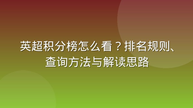 英超积分榜怎么看?排名规则、查询方法与解读思路