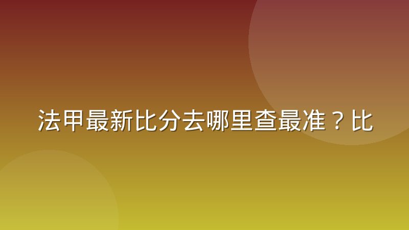 法甲最新比分去哪里查最准？比分变动背后的规则与判断方法
