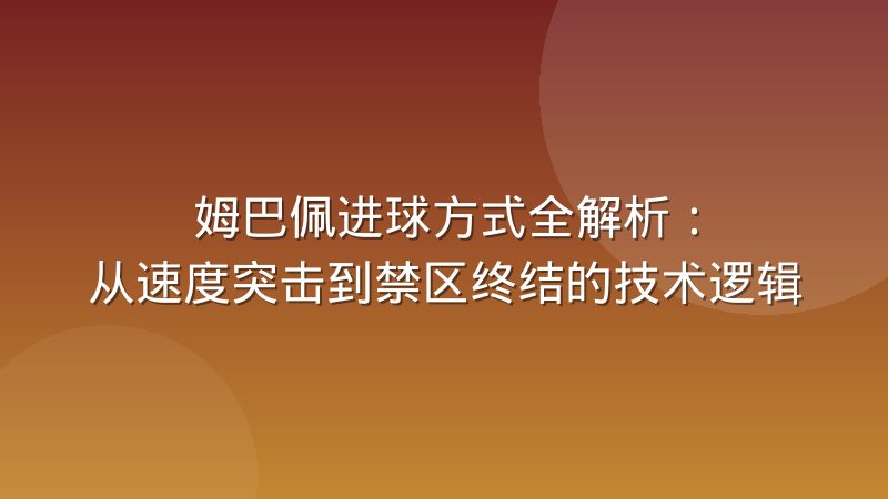 姆巴佩进球方式全解析:从速度突击到禁区终结的技术逻辑